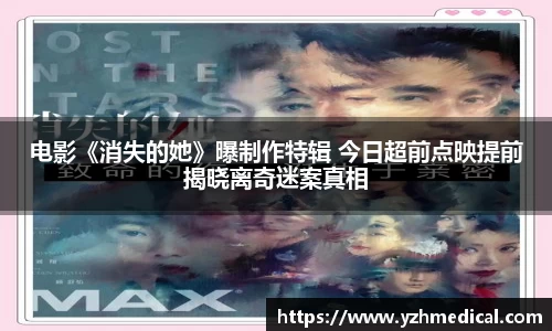beat·365:电影《消失的她》曝制作特辑 今日超前点映提前揭晓离奇迷案真相