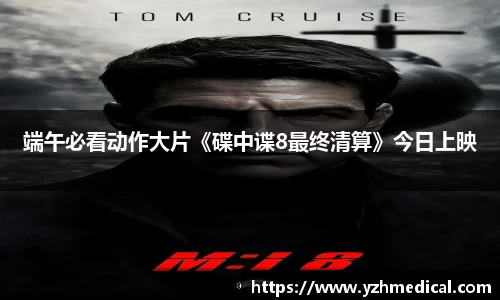beat·365:端午必看动作大片《碟中谍8最终清算》今日上映