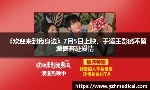 beat·365:《欢迎来到我身边》7月5日上映,于适王影璐不留遗憾奔赴爱情